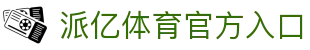 派亿体育专业版-派亿体育专业运动平台